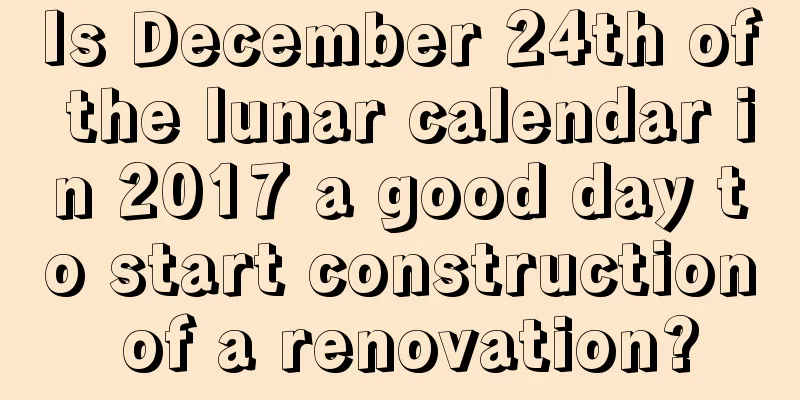 Is December 24th of the lunar calendar in 2017 a good day to start construction of a renovation?