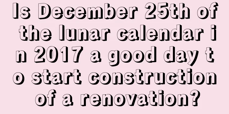 Is December 25th of the lunar calendar in 2017 a good day to start construction of a renovation?