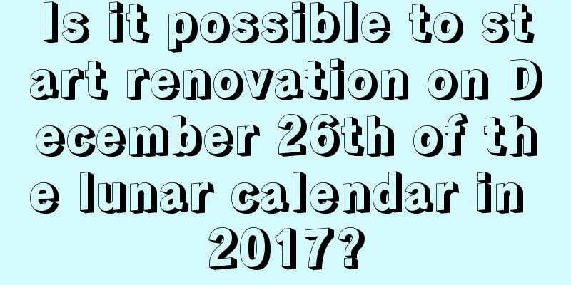 Is it possible to start renovation on December 26th of the lunar calendar in 2017?