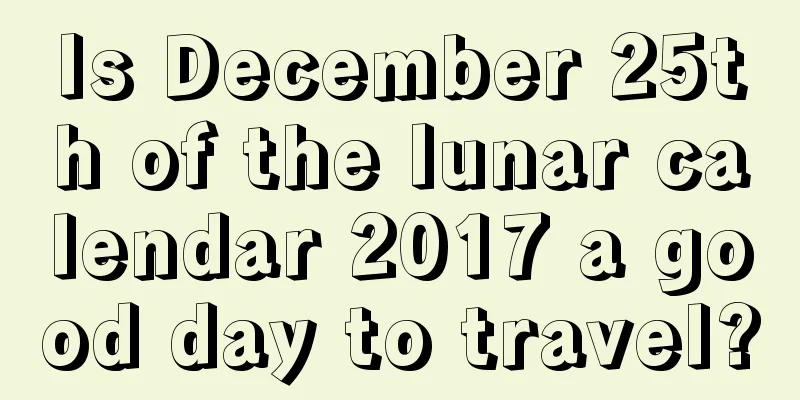 Is December 25th of the lunar calendar 2017 a good day to travel?