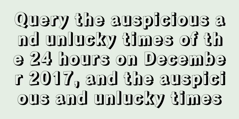 Query the auspicious and unlucky times of the 24 hours on December 2017, and the auspicious and unlucky times