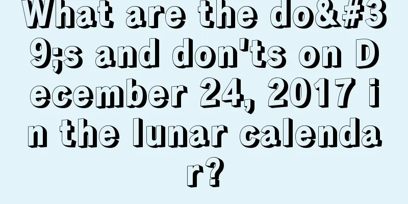 What are the do's and don'ts on December 24, 2017 in the lunar calendar?