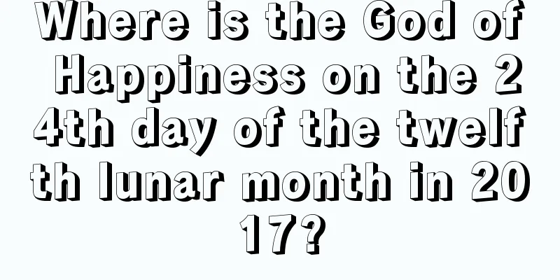 Where is the God of Happiness on the 24th day of the twelfth lunar month in 2017?