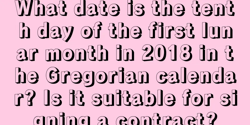 What date is the tenth day of the first lunar month in 2018 in the Gregorian calendar? Is it suitable for signing a contract?