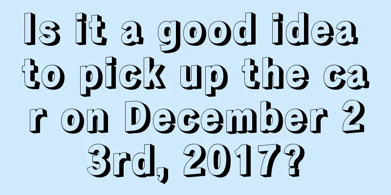 Is it a good idea to pick up the car on December 23rd, 2017?
