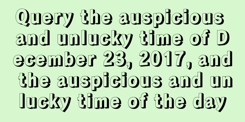 Query the auspicious and unlucky time of December 23, 2017, and the auspicious and unlucky time of the day