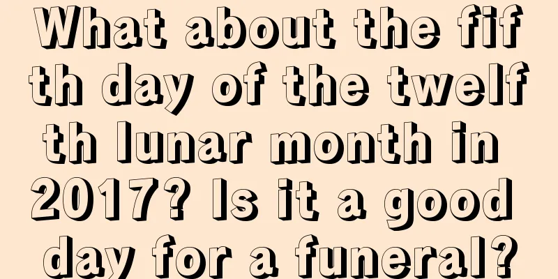 What about the fifth day of the twelfth lunar month in 2017? Is it a good day for a funeral?