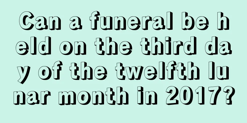 Can a funeral be held on the third day of the twelfth lunar month in 2017?