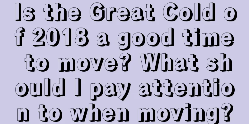 Is the Great Cold of 2018 a good time to move? What should I pay attention to when moving?