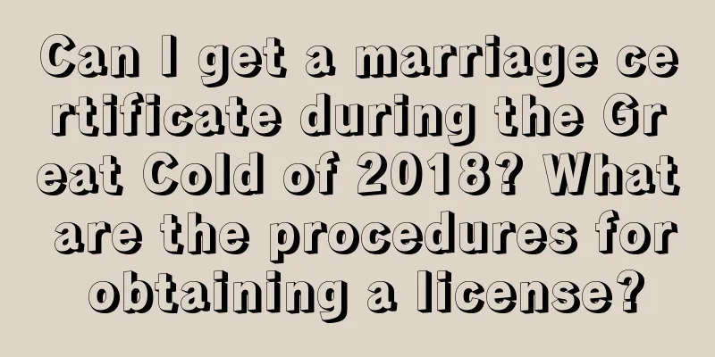 Can I get a marriage certificate during the Great Cold of 2018? What are the procedures for obtaining a license?