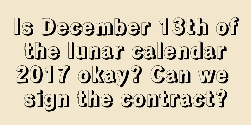 Is December 13th of the lunar calendar 2017 okay? Can we sign the contract?