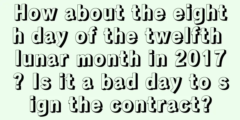 How about the eighth day of the twelfth lunar month in 2017? Is it a bad day to sign the contract?