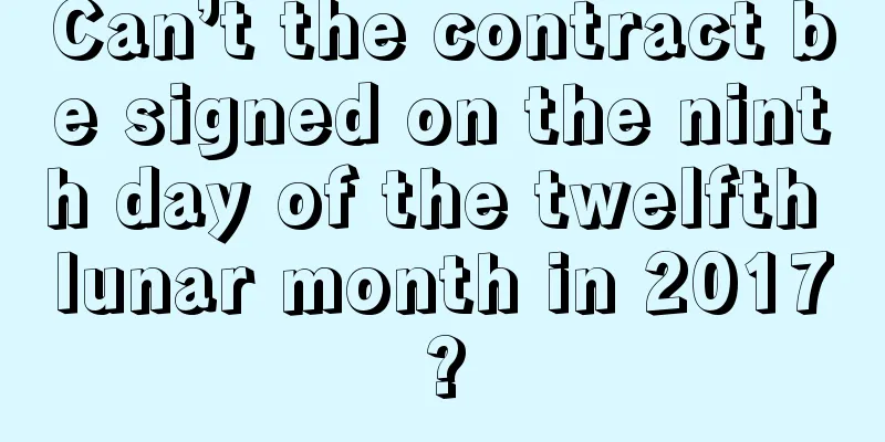 Can’t the contract be signed on the ninth day of the twelfth lunar month in 2017?