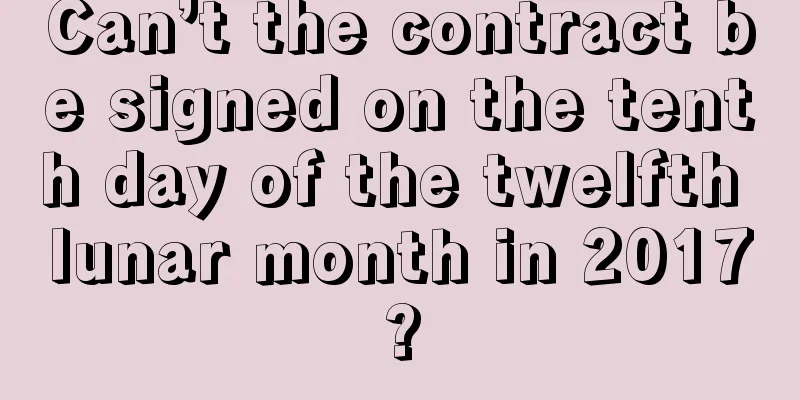 Can’t the contract be signed on the tenth day of the twelfth lunar month in 2017?
