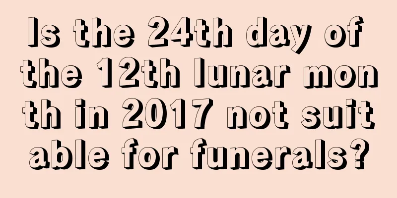Is the 24th day of the 12th lunar month in 2017 not suitable for funerals?