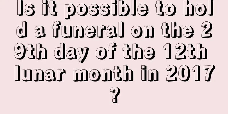 Is it possible to hold a funeral on the 29th day of the 12th lunar month in 2017?