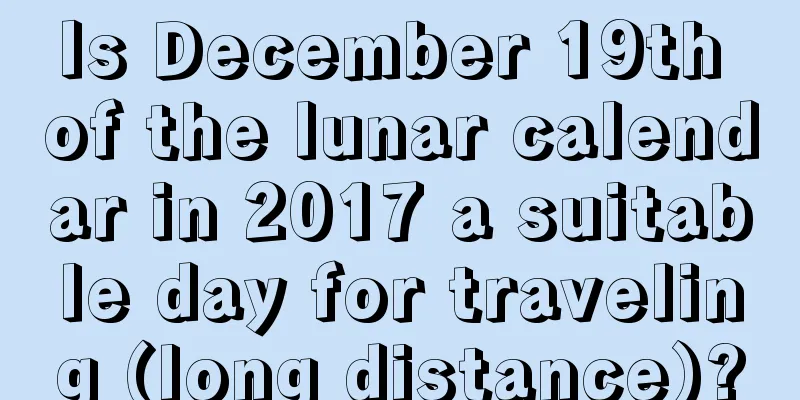 Is December 19th of the lunar calendar in 2017 a suitable day for traveling (long distance)?