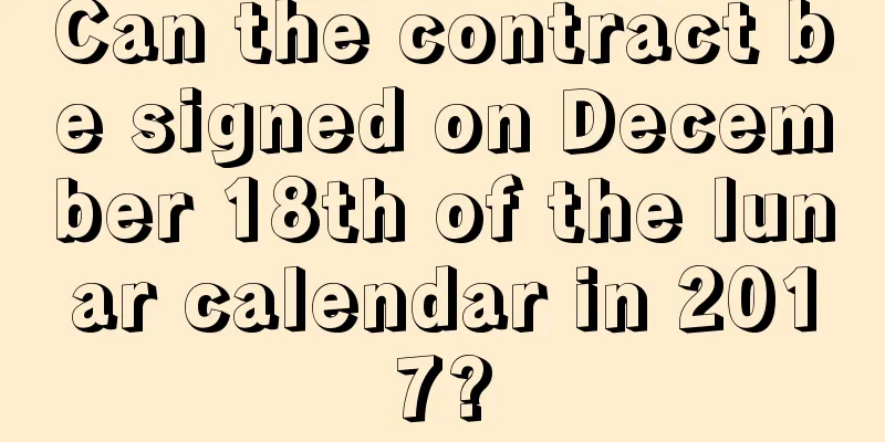 Can the contract be signed on December 18th of the lunar calendar in 2017?
