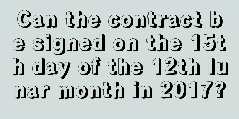 Can the contract be signed on the 15th day of the 12th lunar month in 2017?
