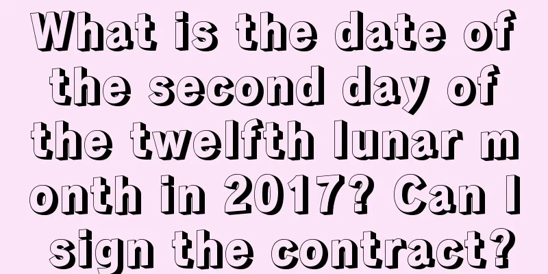 What is the date of the second day of the twelfth lunar month in 2017? Can I sign the contract?