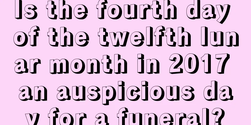 Is the fourth day of the twelfth lunar month in 2017 an auspicious day for a funeral?