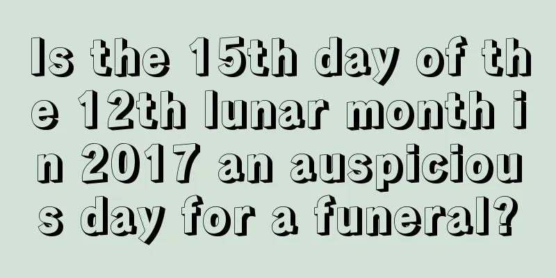 Is the 15th day of the 12th lunar month in 2017 an auspicious day for a funeral?