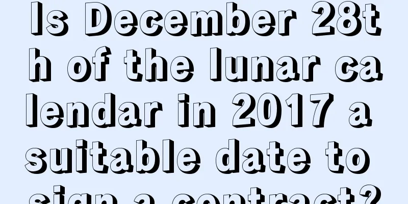 Is December 28th of the lunar calendar in 2017 a suitable date to sign a contract?