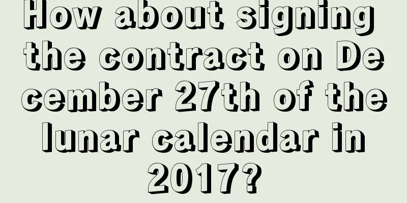 How about signing the contract on December 27th of the lunar calendar in 2017?