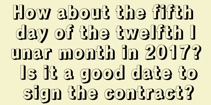 How about the fifth day of the twelfth lunar month in 2017? Is it a good date to sign the contract?