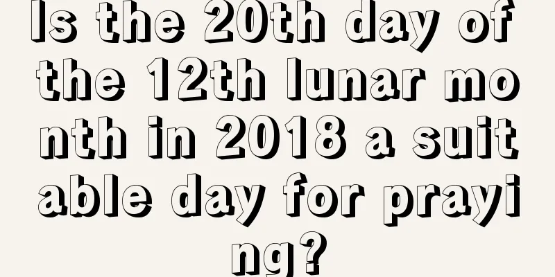 Is the 20th day of the 12th lunar month in 2018 a suitable day for praying?