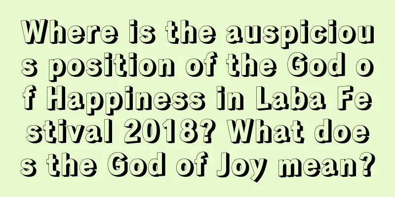 Where is the auspicious position of the God of Happiness in Laba Festival 2018? What does the God of Joy mean?