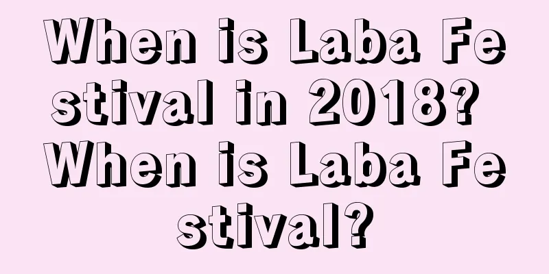 When is Laba Festival in 2018? When is Laba Festival?
