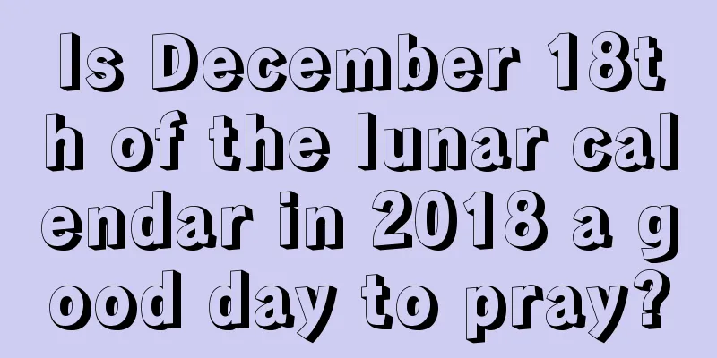 Is December 18th of the lunar calendar in 2018 a good day to pray?