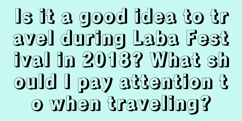 Is it a good idea to travel during Laba Festival in 2018? What should I pay attention to when traveling?