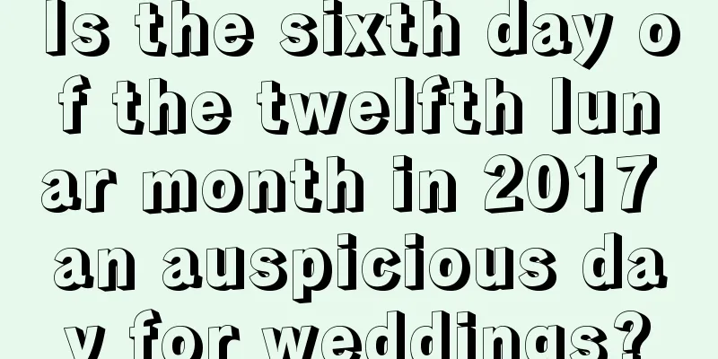 Is the sixth day of the twelfth lunar month in 2017 an auspicious day for weddings?