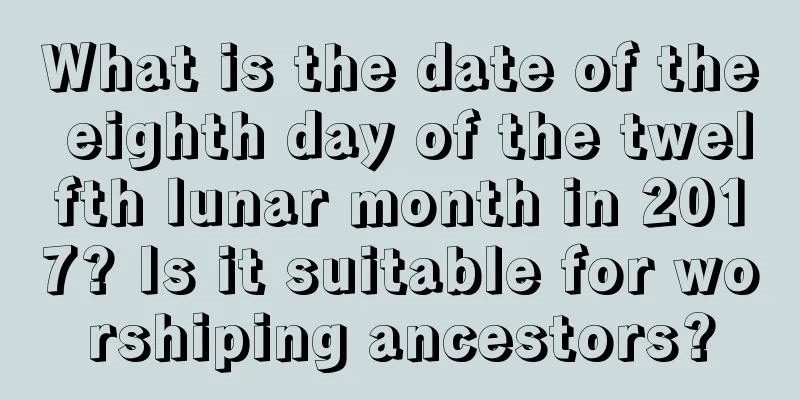 What is the date of the eighth day of the twelfth lunar month in 2017? Is it suitable for worshiping ancestors?