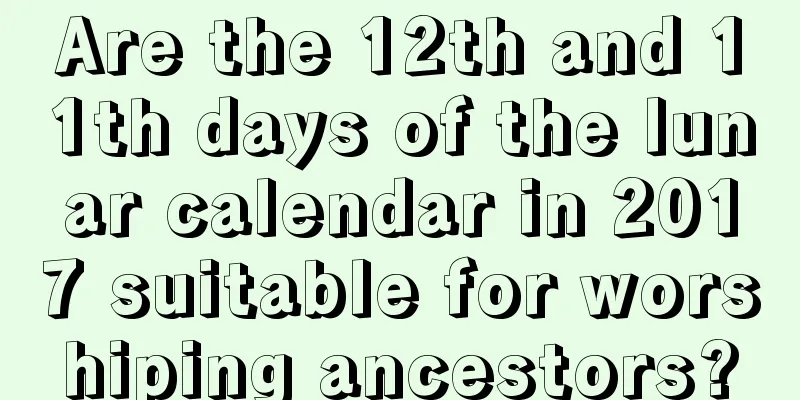 Are the 12th and 11th days of the lunar calendar in 2017 suitable for worshiping ancestors?