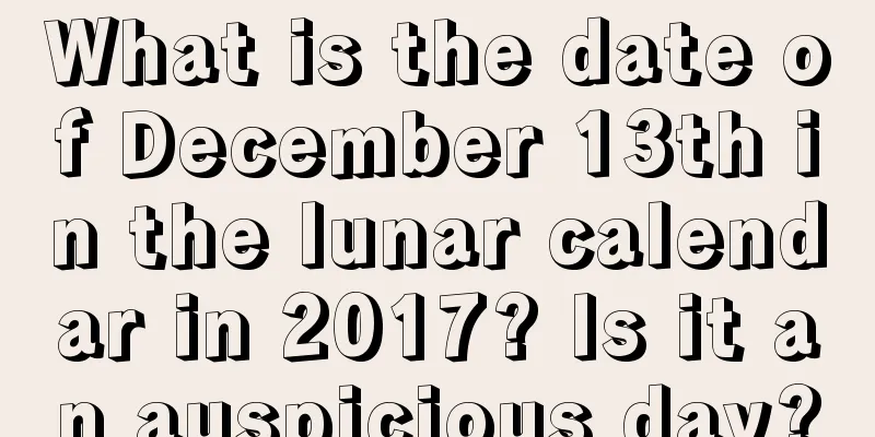 What is the date of December 13th in the lunar calendar in 2017? Is it an auspicious day?