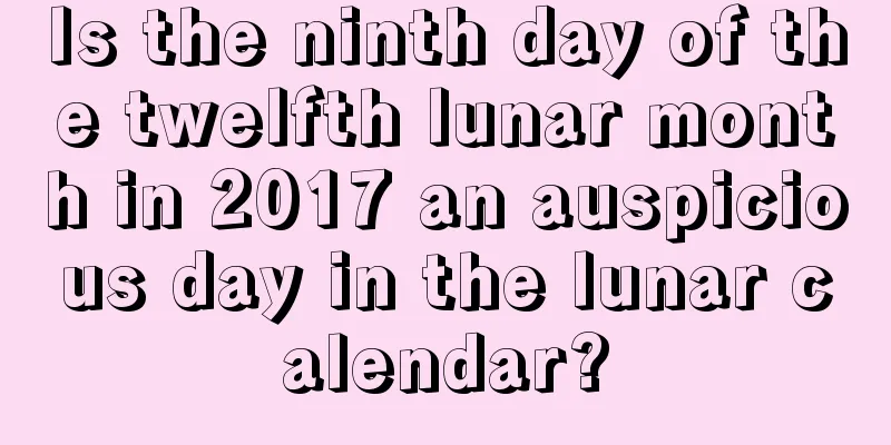 Is the ninth day of the twelfth lunar month in 2017 an auspicious day in the lunar calendar?