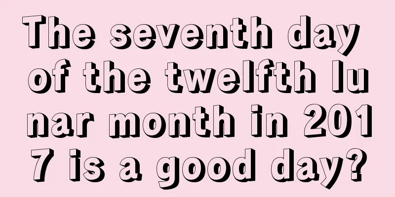 The seventh day of the twelfth lunar month in 2017 is a good day?
