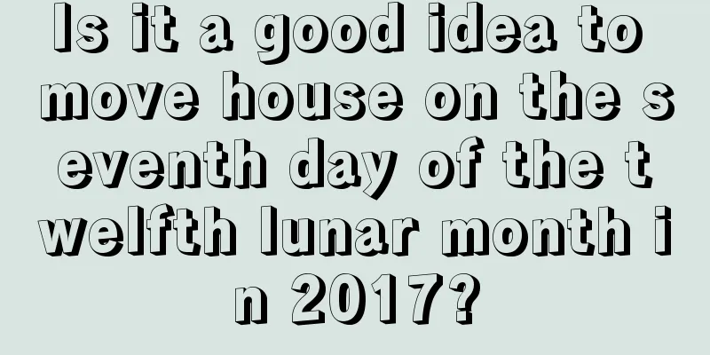 Is it a good idea to move house on the seventh day of the twelfth lunar month in 2017?
