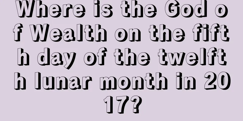 Where is the God of Wealth on the fifth day of the twelfth lunar month in 2017?