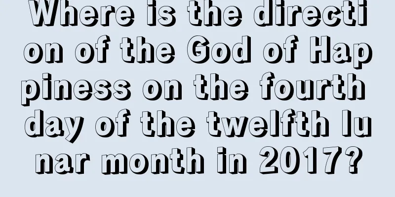 Where is the direction of the God of Happiness on the fourth day of the twelfth lunar month in 2017?