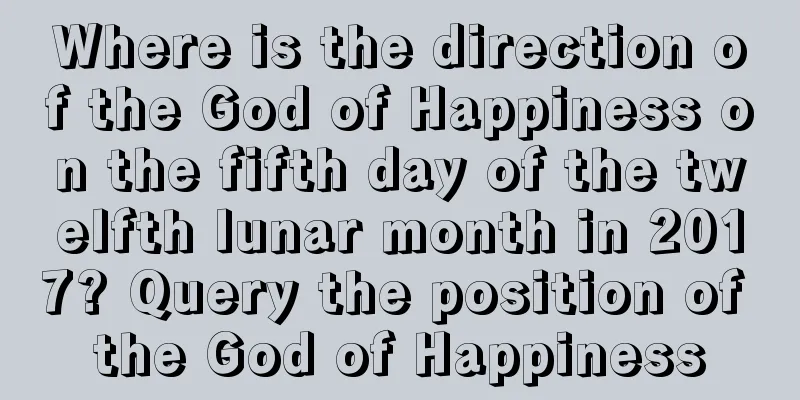 Where is the direction of the God of Happiness on the fifth day of the twelfth lunar month in 2017? Query the position of the God of Happiness
