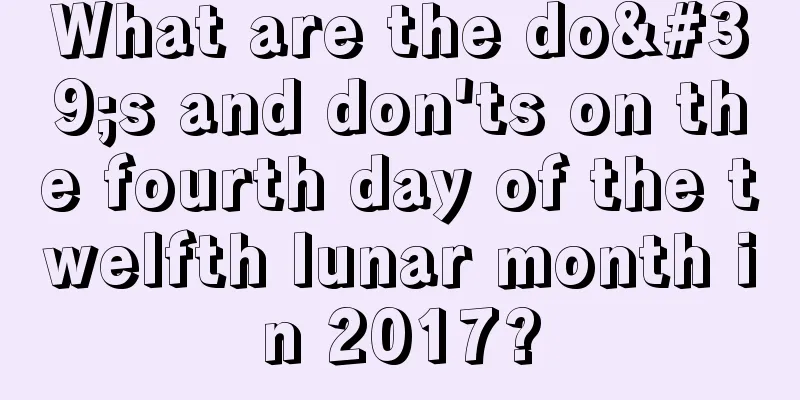 What are the do's and don'ts on the fourth day of the twelfth lunar month in 2017?