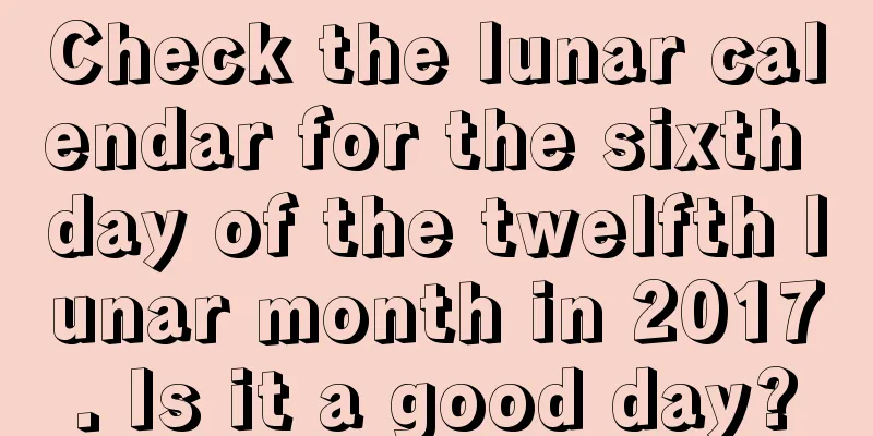 Check the lunar calendar for the sixth day of the twelfth lunar month in 2017. Is it a good day?