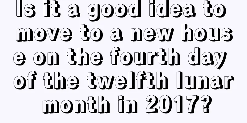Is it a good idea to move to a new house on the fourth day of the twelfth lunar month in 2017?