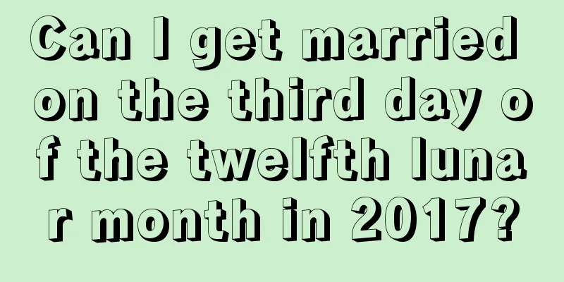 Can I get married on the third day of the twelfth lunar month in 2017?