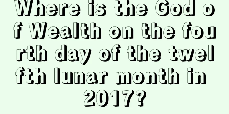 Where is the God of Wealth on the fourth day of the twelfth lunar month in 2017?