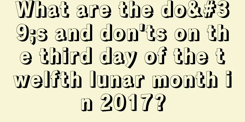 What are the do's and don'ts on the third day of the twelfth lunar month in 2017?